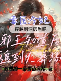 毒医冷妃，穿越到洞房当晚邪王知道后追到火葬场