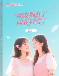闺蜜疯了向我释爱