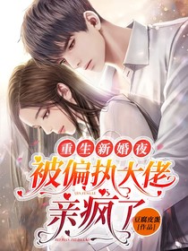 重生新婚夜被偏执大佬亲疯了