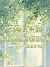 心声被听后，我成了男主们的白月光