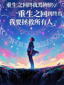重生之回到终焉我要拯救所有人