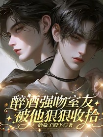 醉酒强吻室友，被他狠狠收拾