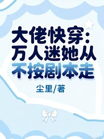 大佬快穿：萬人迷她從不按劇本走