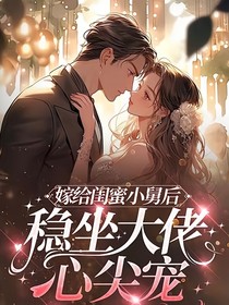 嫁給閨蜜小舅后，穩(wěn)坐大佬心尖寵