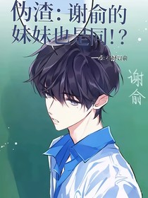 伪渣：谢俞的妹妹也是t