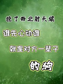 誰(shuí)先心動(dòng)誰(shuí)就是對(duì)方一輩子的狗