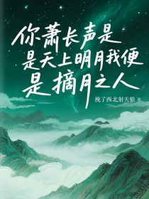 你萧长声是天上明月我便是摘月之人