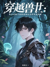 穿越兽世：和未出新手村的系统在兽世苟延残喘
