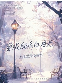 穿成反派白月光，系统逼我攻略他