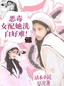 恶毒女配她洗白好难！