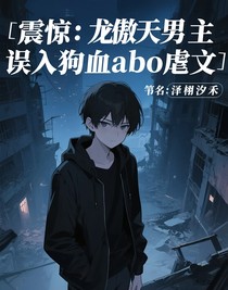 震驚：龍傲天男主誤入狗血Abo虐文