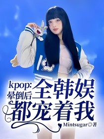 kpop：暈倒后全韓娛都寵著我