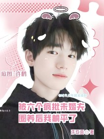 all軒：被六個瘋批未婚夫圈養(yǎng)后我躺平了
