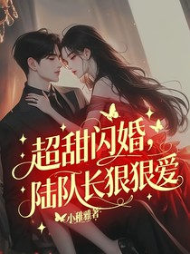 超甜闪婚，陆队长狠狠爱