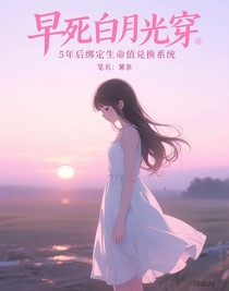 早死白月光穿五年后綁定生命值兌換系統(tǒng)