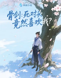 骨剑：死对头竟然喜欢我？