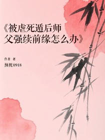 被虐死遁后师傅师父强续前缘怎么办（言语）