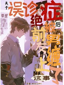 關于誤診絕癥被前男友纏上了這事
