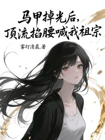 馬甲掉光后，頂流掐腰喊我祖宗