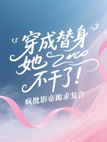 穿成替身她不干了！疯批影帝跪求复合