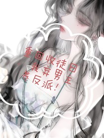重回收徒日，我棄男主養(yǎng)反派！