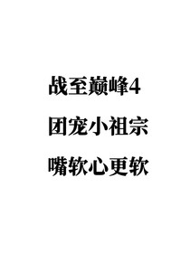 戰(zhàn)至巔峰4：團寵小祖宗嘴軟心更軟