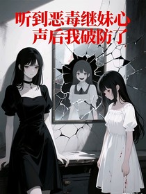 听到恶毒继妹心声后我破防了