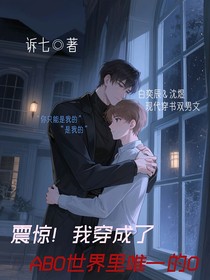 震惊！我穿成了ABO世界里唯一的O