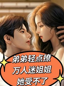弟弟輕點(diǎn)撩，萬(wàn)人迷姐姐她受不了