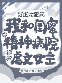 穿进无脑文，我和闺蜜开精神病院拯救虐文女主