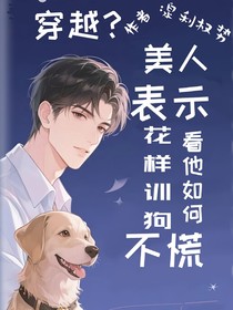 穿越美人表示不慌看他如何花樣訓(xùn)狗
