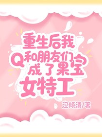 重生后我和朋友們成了果寶女特攻