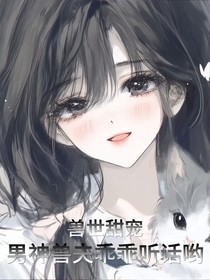 獸世甜寵：男神獸夫乖乖聽話喲