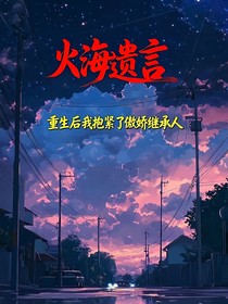 火海遗言：重生后我抱紧了傲娇继承人