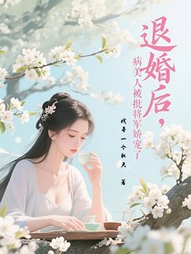 退婚后，病美人被瘋批將軍嬌寵了