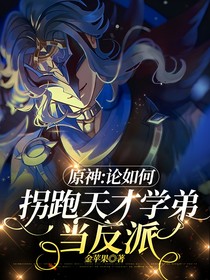 原神：论如何拐跑天才学弟当反派？