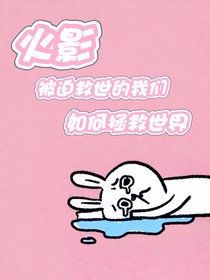 火影：被迫救世的我們?nèi)绾握仁澜?/>
            <a href=