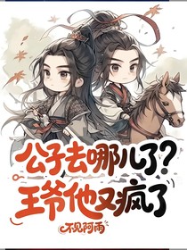 公子去哪兒了？王爺他又瘋了