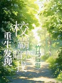 重生發(fā)現(xiàn)校霸暗戀我，竹馬后悔了