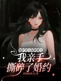 她護(hù)著小保姆那天，我親手撕碎了婚約
