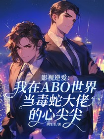 影視逆愛：我在ABO世界當毒蛇大佬的心尖尖