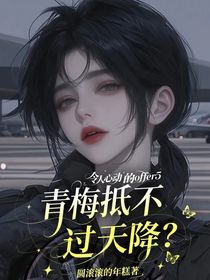 令人心动的offer5：青梅抵不过天降？