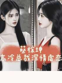 蔡徐坤：高冷總裁深情虐戀