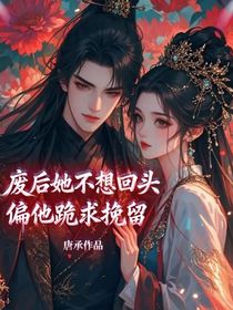 廢后她不想回頭，偏他跪求挽留！