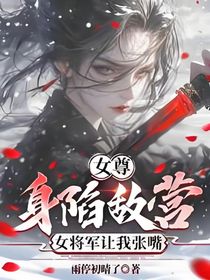 女尊：身陷敵營(yíng)，女將軍讓我張嘴