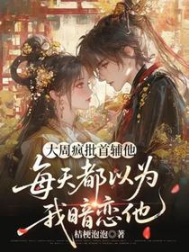 大周瘋批首輔他每天都以為我暗戀他