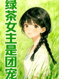 綠茶女主是團(tuán)寵