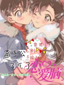 穿書毛利蘭縮小后，富家公子成戀愛腦
