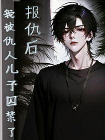 報(bào)仇后，我被仇人兒子囚襟了