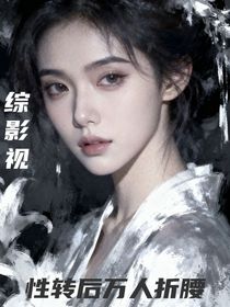 綜影視：性轉(zhuǎn)后萬(wàn)人折腰